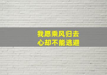 我愿乘风归去 心却不能逃避